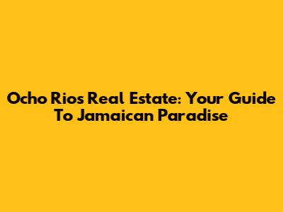 Ocho Rios Real Estate: Your Guide To Jamaican Paradise