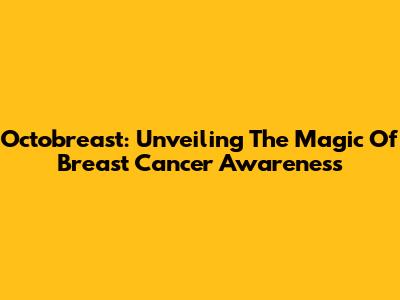 Octobreast: Unveiling The Magic Of Breast Cancer Awareness