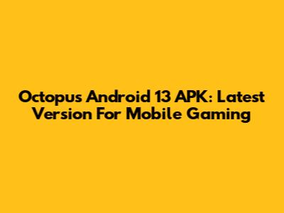 Octopus Android 13 APK: Latest Version For Mobile Gaming