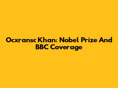 Ocxransc Khan: Nobel Prize And BBC Coverage
