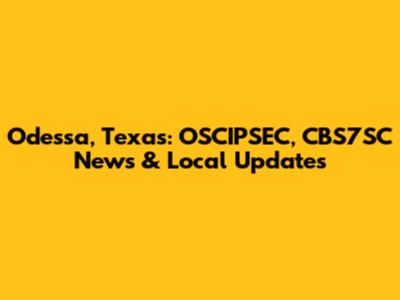 Odessa, Texas: OSCIPSEC, CBS7SC News & Local Updates