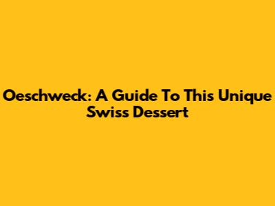 Oeschweck: A Guide To This Unique Swiss Dessert
