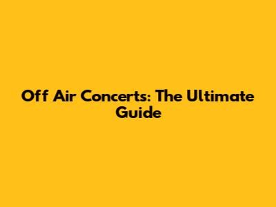Off Air Concerts: The Ultimate Guide