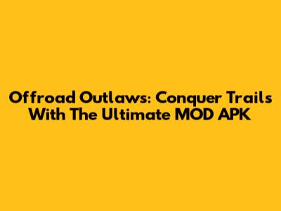 Offroad Outlaws: Conquer Trails With The Ultimate MOD APK