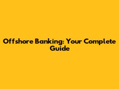 Offshore Banking: Your Complete Guide