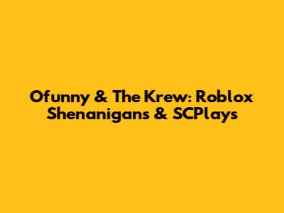 Ofunny & The Krew: Roblox Shenanigans & SCPlays