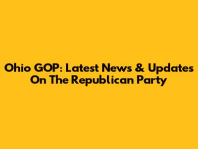 Ohio GOP: Latest News & Updates On The Republican Party
