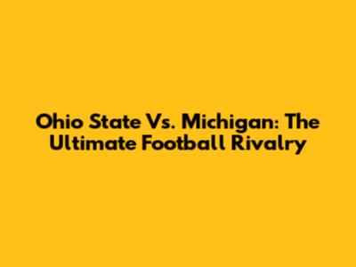 Ohio State Vs. Michigan: The Ultimate Football Rivalry
