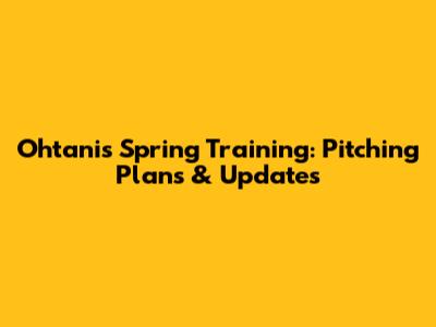 Ohtani's Spring Training: Pitching Plans & Updates