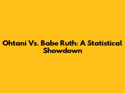 Ohtani Vs. Babe Ruth: A Statistical Showdown