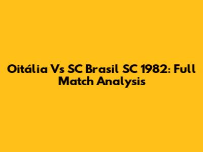 Oitália Vs SC Brasil SC 1982: Full Match Analysis
