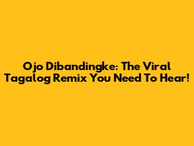 Ojo Dibandingke: The Viral Tagalog Remix You Need To Hear!