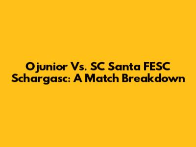 Ojunior Vs. SC Santa FESC Schargasc: A Match Breakdown