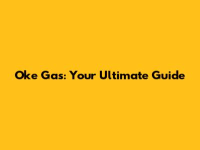 Oke Gas: Your Ultimate Guide