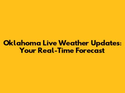 Oklahoma Live Weather Updates: Your Real-Time Forecast