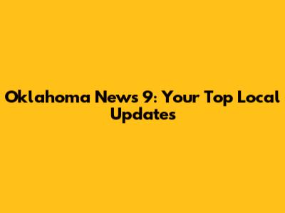Oklahoma News 9: Your Top Local Updates