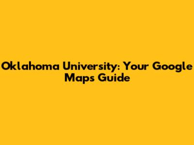 Oklahoma University: Your Google Maps Guide
