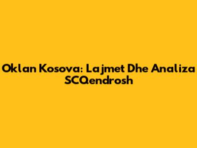 Oklan Kosova: Lajmet Dhe Analiza SCQendrosh