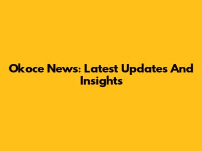 Okoce News: Latest Updates And Insights