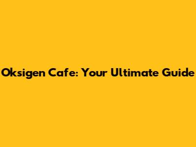 Oksigen Cafe: Your Ultimate Guide