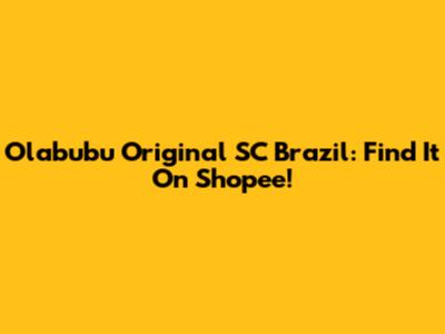 Olabubu Original SC Brazil: Find It On Shopee!