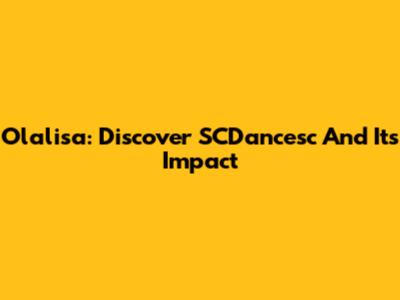 Olalisa: Discover SCDancesc And Its Impact