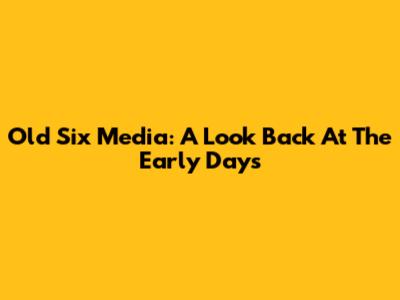 Old Six Media: A Look Back At The Early Days