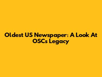 Oldest US Newspaper: A Look At OSC's Legacy