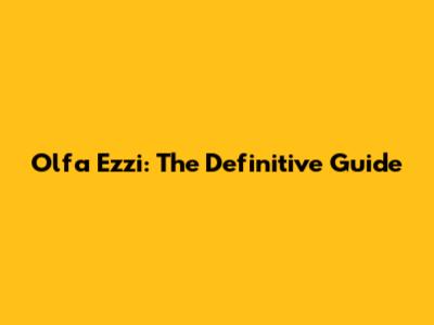 Olfa Ezzi: The Definitive Guide