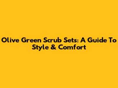 Olive Green Scrub Sets: A Guide To Style & Comfort