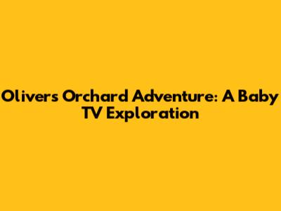Oliver's Orchard Adventure: A Baby TV Exploration