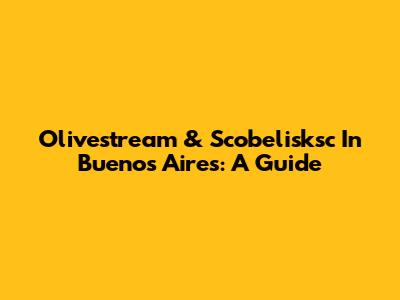 Olivestream & Scobelisksc In Buenos Aires: A Guide