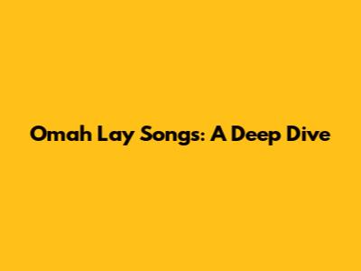 Omah Lay Songs: A Deep Dive