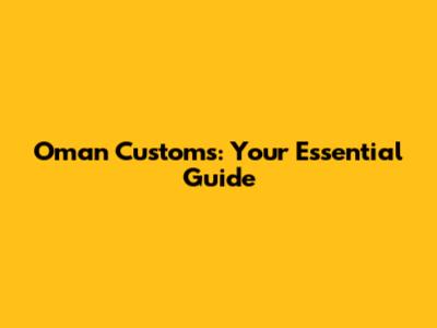 Oman Customs: Your Essential Guide