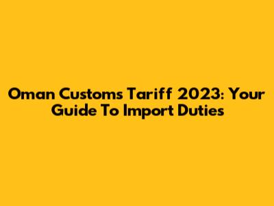 Oman Customs Tariff 2023: Your Guide To Import Duties