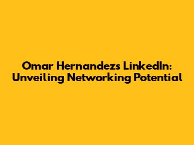 Omar Hernandez's LinkedIn: Unveiling Networking Potential