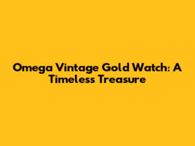 Omega Vintage Gold Watch: A Timeless Treasure