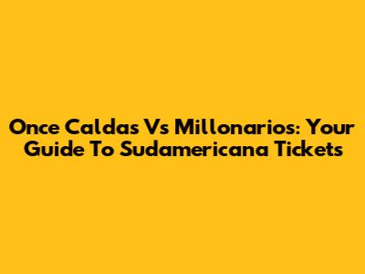 Once Caldas Vs Millonarios: Your Guide To Sudamericana Tickets