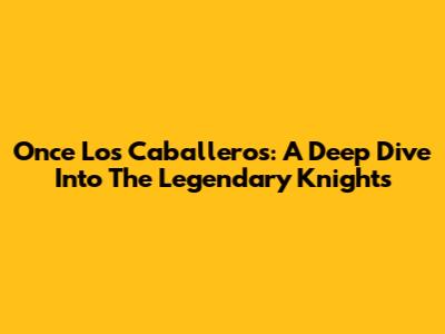 Once Los Caballeros: A Deep Dive Into The Legendary Knights