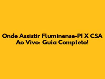 Onde Assistir Fluminense-PI X CSA Ao Vivo: Guia Completo!