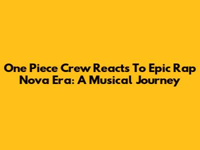 One Piece Crew Reacts To Epic Rap Nova Era: A Musical Journey