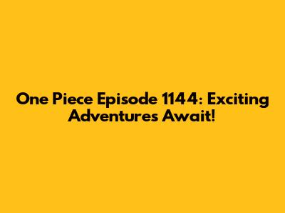One Piece Episode 1144: Exciting Adventures Await!