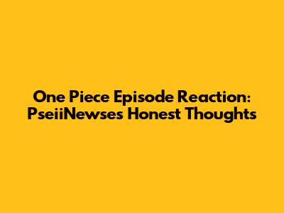 One Piece Episode Reaction: PseiiNewse's Honest Thoughts
