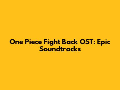 One Piece Fight Back OST: Epic Soundtracks