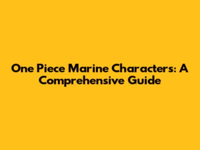 One Piece Marine Characters: A Comprehensive Guide