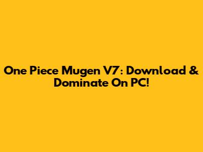 One Piece Mugen V7: Download & Dominate On PC!