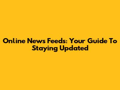 Online News Feeds: Your Guide To Staying Updated