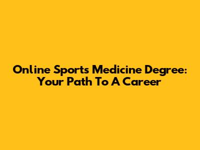 Online Sports Medicine Degree: Your Path To A Career