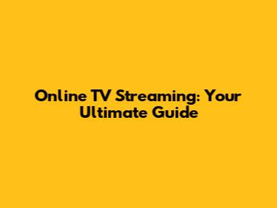 Online TV Streaming: Your Ultimate Guide
