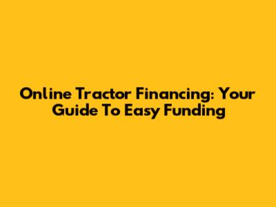 Online Tractor Financing: Your Guide To Easy Funding